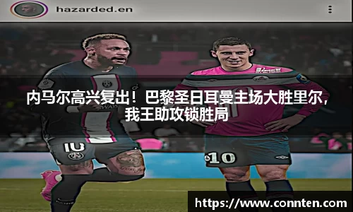 内马尔高兴复出！巴黎圣日耳曼主场大胜里尔，我王助攻锁胜局