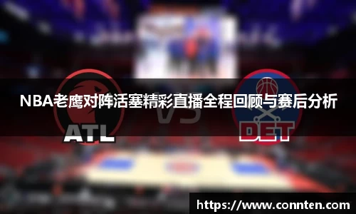 NBA老鹰对阵活塞精彩直播全程回顾与赛后分析