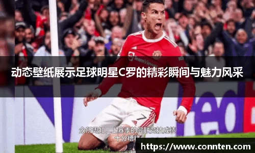 动态壁纸展示足球明星C罗的精彩瞬间与魅力风采